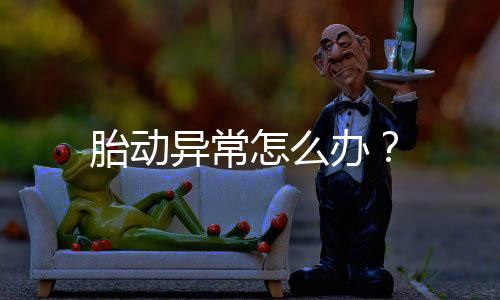 胎动异常怎么办?