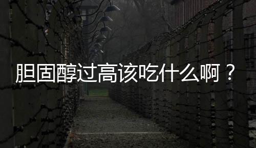 胆固醇过高该吃什么啊?