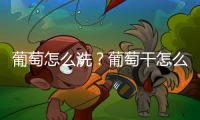 葡萄怎么洗？葡萄干怎么吃最有营养
