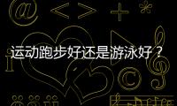 运动跑步好还是游泳好？