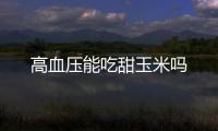 高血压能吃甜玉米吗