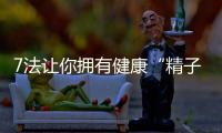 7法让你拥有健康“精子”