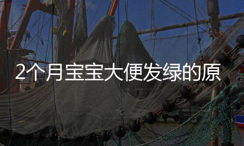 2个月宝宝大便发绿的原因